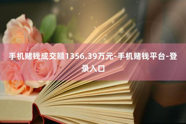 手机赌钱成交额1356.39万元-手机赌钱平台-登录入口