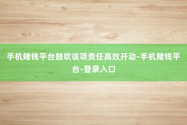 手机赌钱平台鼓吹该项责任高效开动-手机赌钱平台-登录入口