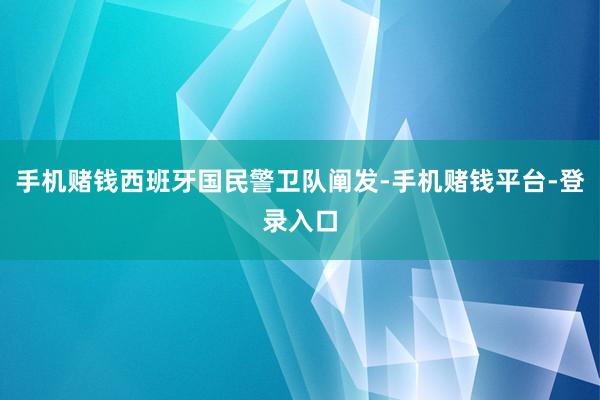 手机赌钱西班牙国民警卫队阐发-手机赌钱平台-登录入口
