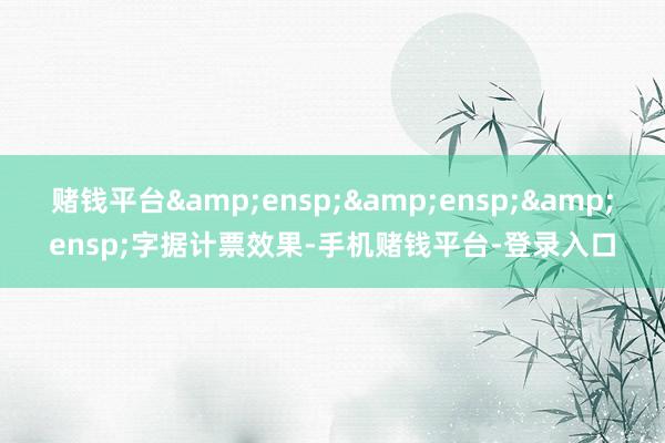赌钱平台&ensp;&ensp;&ensp;字据计票效果-手机赌钱平台-登录入口