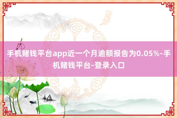 手机赌钱平台app近一个月逾额报告为0.05%-手机赌钱平台-登录入口