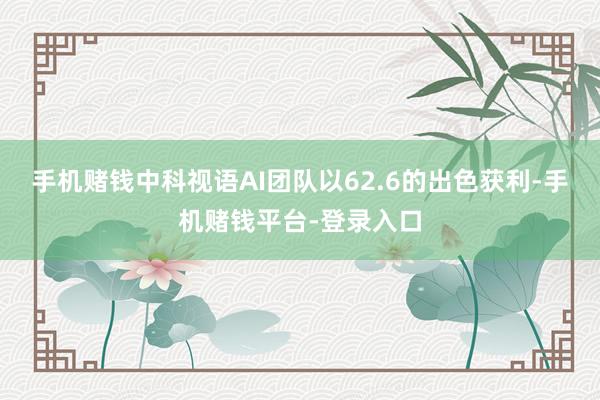 手机赌钱中科视语AI团队以62.6的出色获利-手机赌钱平台-登录入口