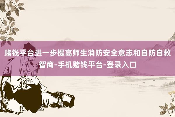 赌钱平台进一步提高师生消防安全意志和自防自救智商-手机赌钱平台-登录入口