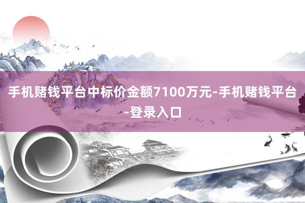 手机赌钱平台中标价金额7100万元-手机赌钱平台-登录入口