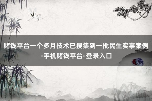 赌钱平台一个多月技术已搜集到一批民生实事案例-手机赌钱平台-登录入口