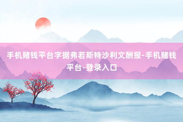 手机赌钱平台字据弗若斯特沙利文酬报-手机赌钱平台-登录入口