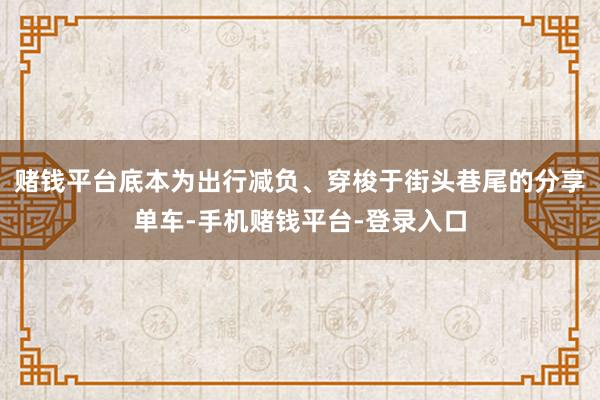 赌钱平台底本为出行减负、穿梭于街头巷尾的分享单车-手机赌钱平台-登录入口