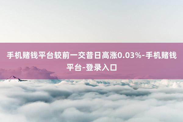 手机赌钱平台较前一交昔日高涨0.03%-手机赌钱平台-登录入口