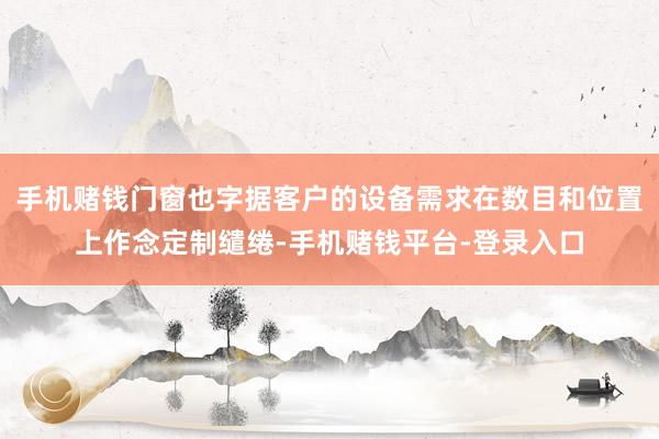 手机赌钱门窗也字据客户的设备需求在数目和位置上作念定制缱绻-手机赌钱平台-登录入口