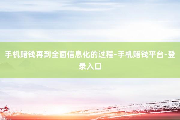 手机赌钱再到全面信息化的过程-手机赌钱平台-登录入口