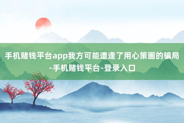 手机赌钱平台app我方可能遭逢了用心策画的骗局-手机赌钱平台-登录入口