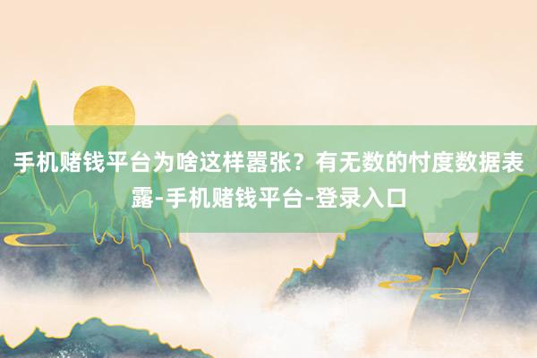 手机赌钱平台为啥这样嚣张？有无数的忖度数据表露-手机赌钱平台-登录入口