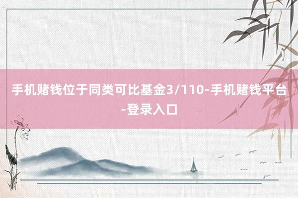 手机赌钱位于同类可比基金3/110-手机赌钱平台-登录入口