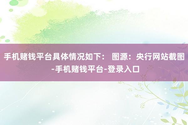 手机赌钱平台具体情况如下： 　　图源：央行网站截图 -手机赌钱平台-登录入口