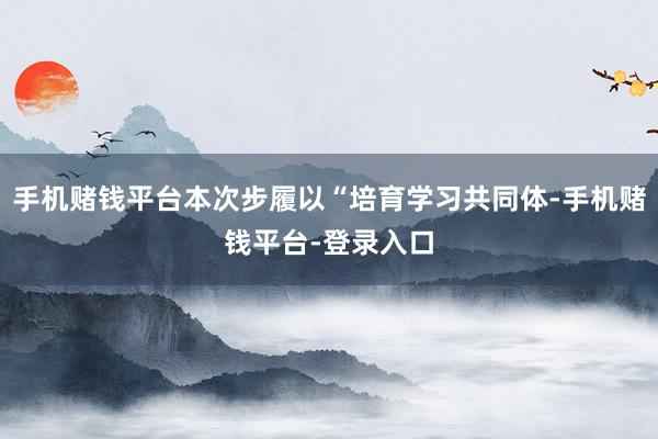 手机赌钱平台本次步履以“培育学习共同体-手机赌钱平台-登录入口