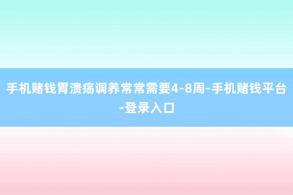 手机赌钱胃溃疡调养常常需要4-8周-手机赌钱平台-登录入口