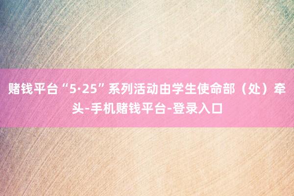 赌钱平台“5·25”系列活动由学生使命部（处）牵头-手机赌钱平台-登录入口