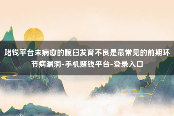 赌钱平台未病愈的髋臼发育不良是最常见的前期环节病漏洞-手机赌钱平台-登录入口