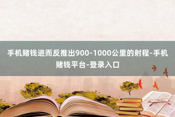 手机赌钱进而反推出900-1000公里的射程-手机赌钱平台-登录入口